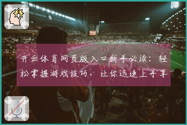 开云体育网页版入口新手必读：轻松掌握游戏技巧，让你迅速上手享受乐趣