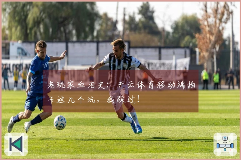 老玩家血泪史：开云体育移动端抽卡这几个坑，我踩过！