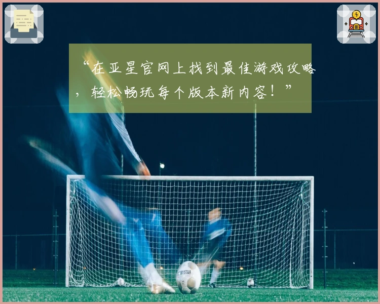 “在亚星官网上找到最佳游戏攻略，轻松畅玩每个版本新内容！”