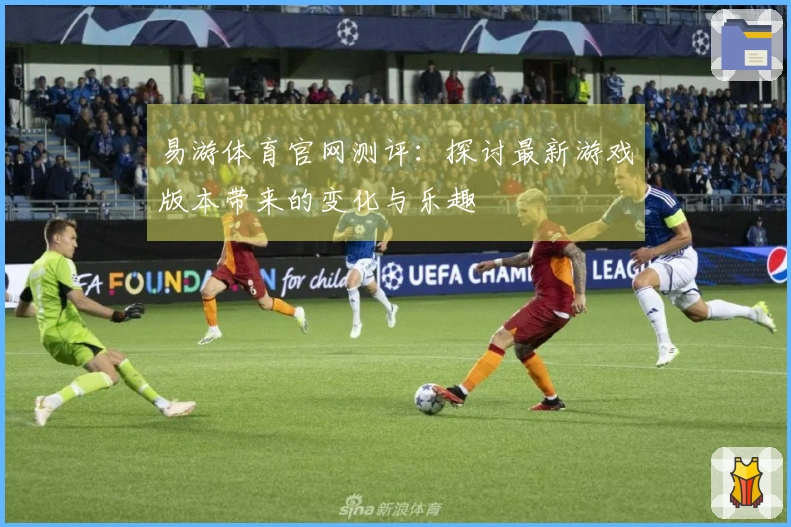 易游体育官网测评：探讨最新游戏版本带来的变化与乐趣