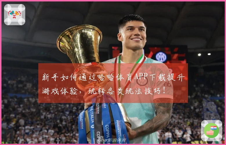 新手如何通过哈哈体育APP下载提升游戏体验，玩转各类玩法技巧！