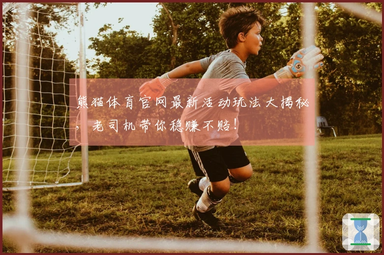 熊猫体育官网最新活动玩法大揭秘，老司机带你稳赚不赔！