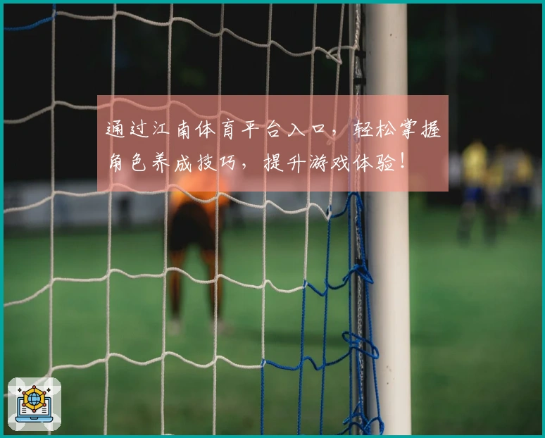 通过江南体育平台入口，轻松掌握角色养成技巧，提升游戏体验！