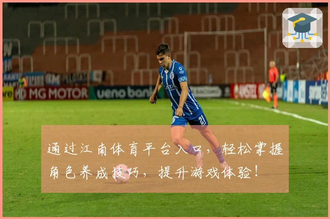 通过江南体育平台入口，轻松掌握角色养成技巧，提升游戏体验！