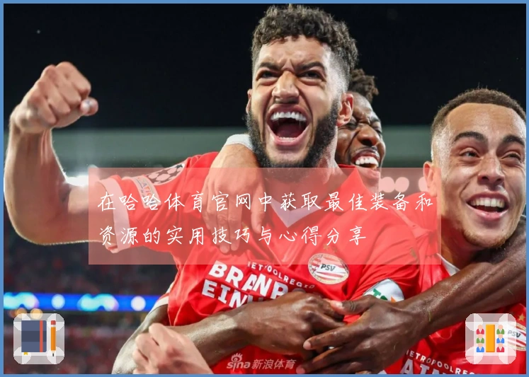 在哈哈体育官网中获取最佳装备和资源的实用技巧与心得分享
