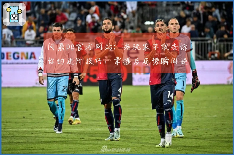 问鼎pg官方网站：老玩家不敢告诉你的进阶技巧，掌握后局势瞬间逆转