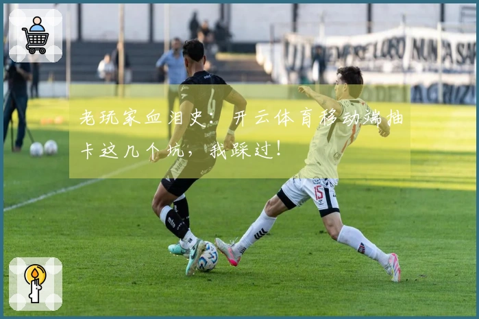 老玩家血泪史：开云体育移动端抽卡这几个坑，我踩过！