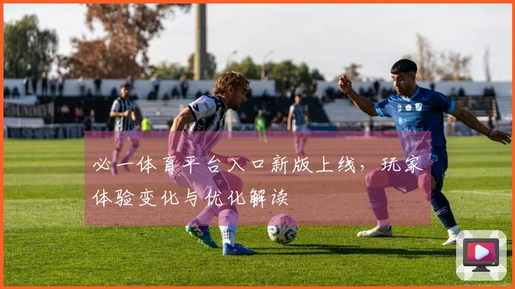 必一体育平台入口新版上线，玩家体验变化与优化解读