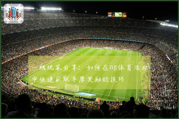 一线玩家分享：如何在ng体育活动中快速获取丰厚奖励的技巧