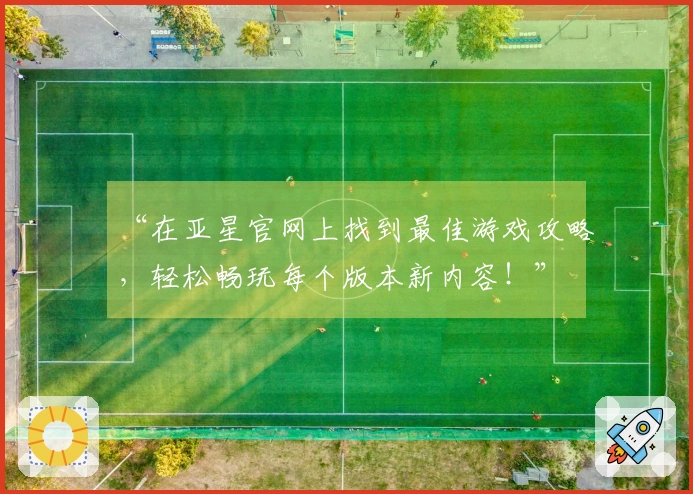 “在亚星官网上找到最佳游戏攻略，轻松畅玩每个版本新内容！”