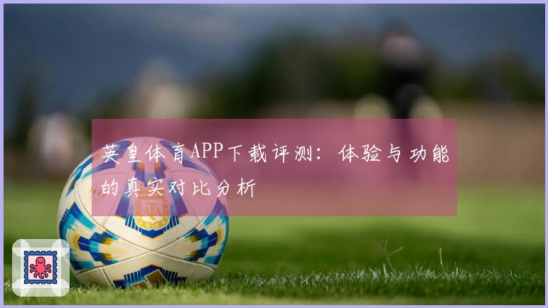 英皇体育APP下载评测：体验与功能的真实对比分析
